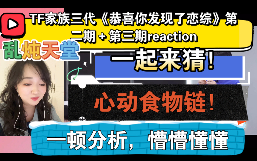 [图]（TF家族三代reaction）《恭喜你发现了恋综》第二期＋第三期～心动食物链！一起来猜！懵懵懂懂！乱炖天堂