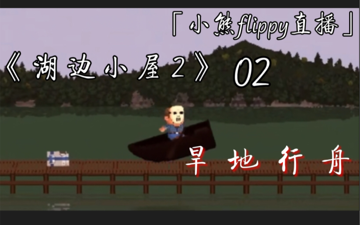 「小熊flippy直播」《湖边小屋2》02 | 旱 地 行 舟