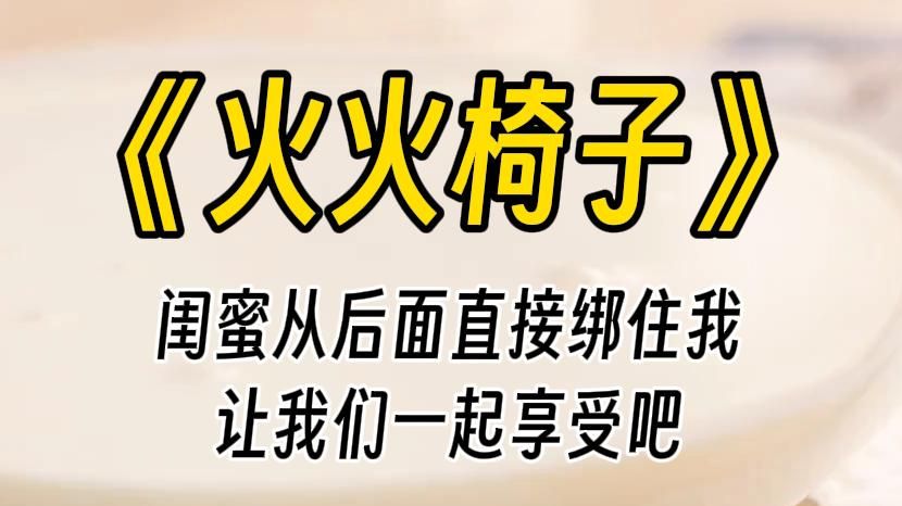 [图]【火火椅子】闺蜜从我背后绑住我：让我们一起享受吧。她指着一张造型特殊的椅子，命令我：你坐那个椅子上，椅子两边有个洞你应该知道该怎么做。