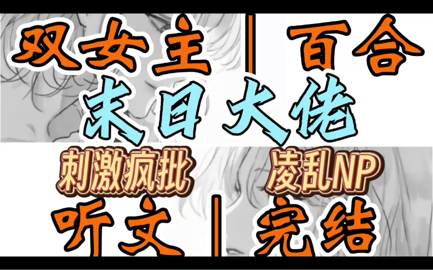 0982一口气听完【双女主|百合文】末日大佬 你穿越了,穿进了你刚破口大骂烂尾的h文《被末日疯批大佬们盯上后》里面,成为了其中…(刺激疯批 凌乱NP...