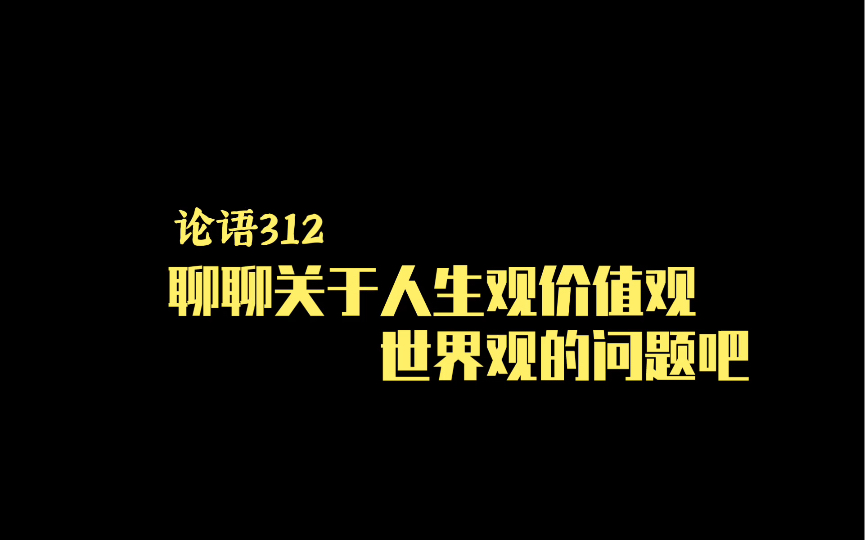 论语312丨聊聊关于人生观价值观世界观的问题吧哔哩哔哩bilibili