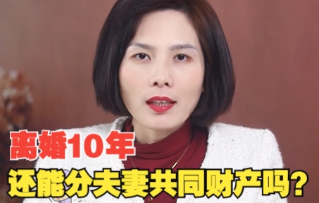 普法TIME|离婚10年,还能分夫妻共同财产吗?哔哩哔哩bilibili