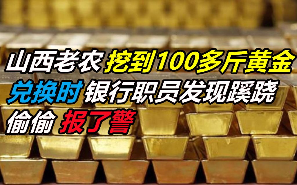 山西农民挖到100多斤黄金,兑换时银行职员发现蹊跷,悄悄报了警哔哩哔哩bilibili