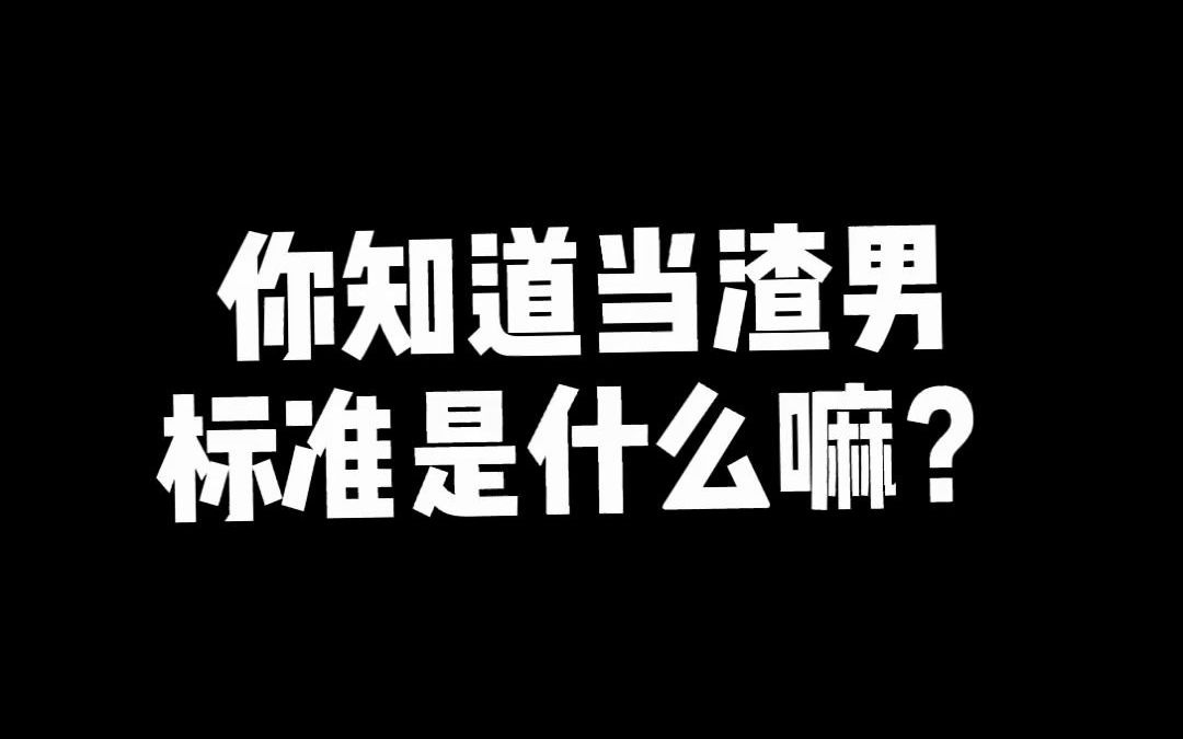 你知道当渣男的标准是什么吗_哔哩哔哩_bilibili