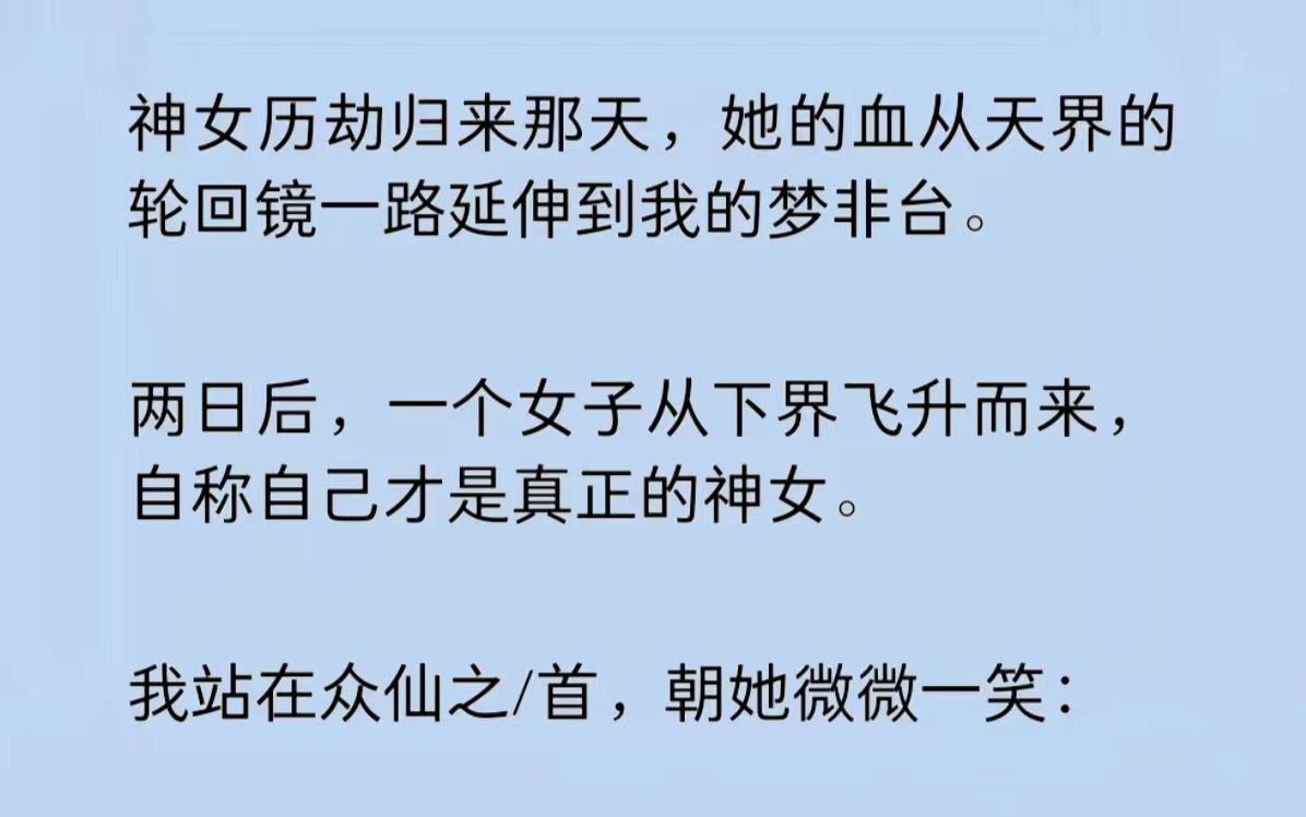 神女历劫归来那天,她的血从天界的轮回镜一路延伸到我的梦非台.两日后,一个女子从下界飞升而来,自称自己才是真正的神女.我站在众仙之/首,朝她微...