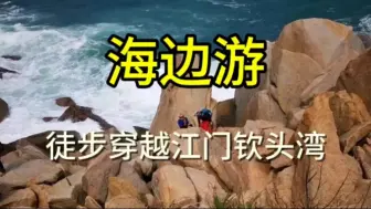 下载视频: 探秘江门钦头湾1日游，徒步穿越海岸奇石林，赏黑沙滩落日美景，吃海鲜！