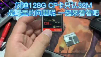 闪迪128G CF卡只认32M，是哪里的问题呢？一起来看看吧