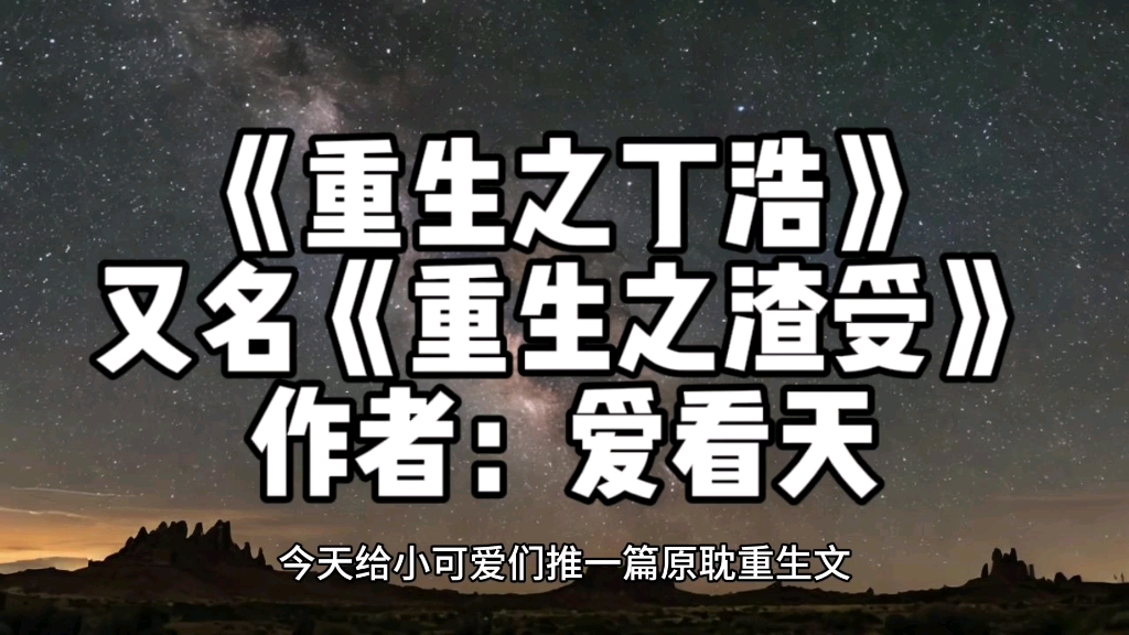 原耽,重生,种田文,《重生之渣受》《重生之丁浩》爱看天,文荒可以一试,慢热型!哔哩哔哩bilibili