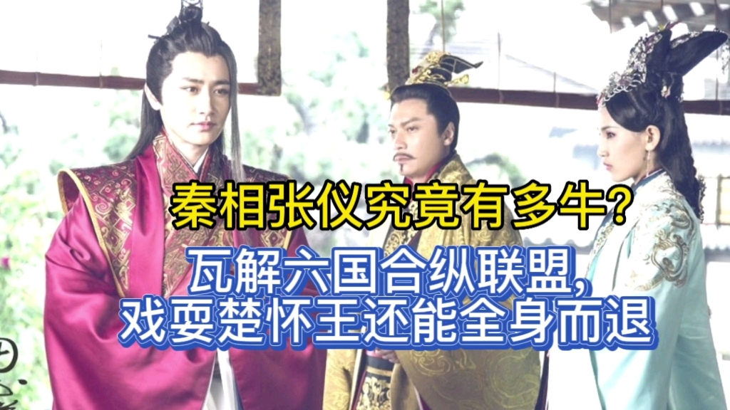 秦相张仪究竟有多牛?瓦解六国合纵联盟,戏耍楚怀王还能全身而退