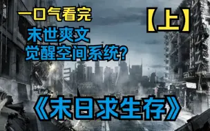 Download Video: 【上】一口气看完《末日求生存》重生回天灾前，这一世我觉醒了空间系统，我疯狂囤积物资...