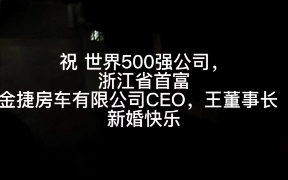 祝世界500强公司,浙江省台州市首富,路桥区,金捷房车有限公司CEO,王董事长,新婚快乐哔哩哔哩bilibili