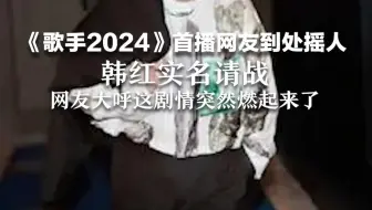 《歌手2024》首播网友到处摇人  韩红实名请战  网友大呼这剧情突然燃起来了