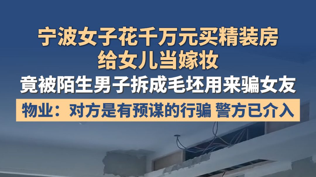 宁波女子花千万元买精装房给女儿当嫁妆，竟被陌生男子拆成毛坯用来骗女友，物业：对方是有预谋的行骗，警方已介入