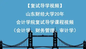 【复试导学视频】山东财经大学20年会计学院复试导学课程视频（会计学、财务管理、审计学）