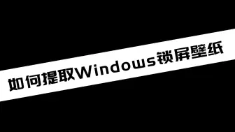 Download Video: 《电脑教程》如何提取Windows锁屏壁纸