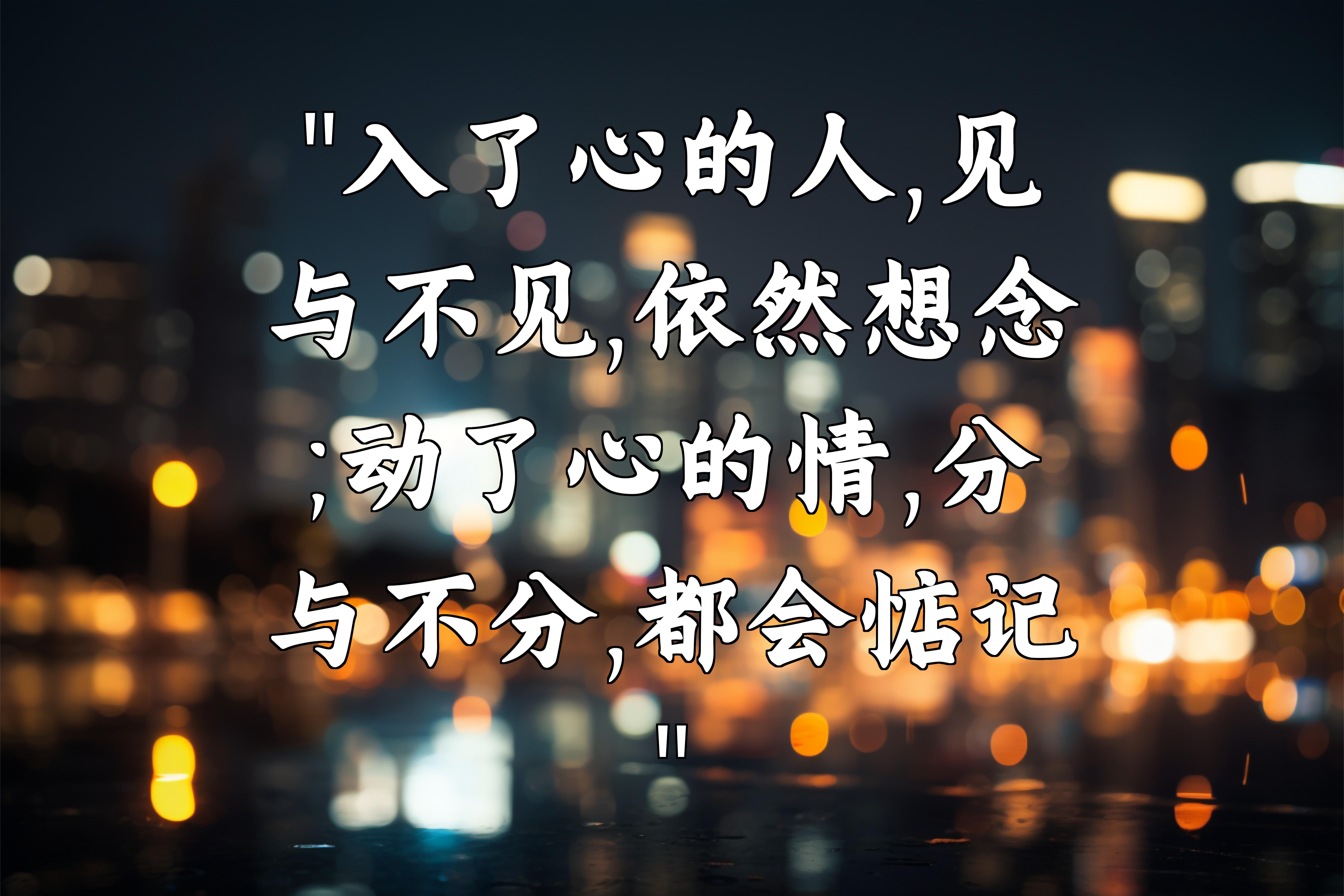"入了心的人,见与不见,依然想念;动了心的情,分与不分,都会惦记"