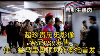 自制生熟肉  PSV发售当日 任X堂马里奥大叔顶风作案亲临首发现场抢机的珍贵瞬间（偽)日语自配