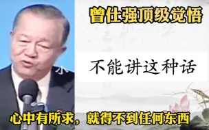 下载视频: 曾仕强顶级觉悟——心中有所求，就得不到任何东西！