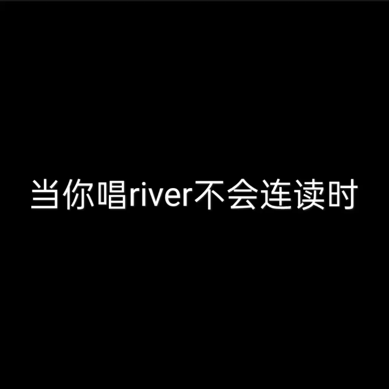 当你唱river不会连读时哔哩哔哩bilibili