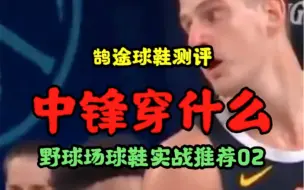 中锋该穿什么鞋？来看看野球场高手怎么穿吧！你又喜欢哪双？