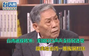 下载视频: 台湾退役将领：美国口口声声支持民进党，却卖给台湾一堆废铜烂铁