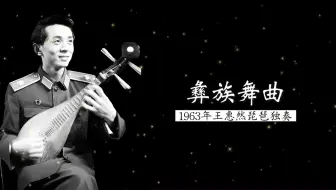 这是最初两个珍贵历史性录音版本 1963 年王惠然&刘德海琵琶独奏《彝族舞曲》（王惠然 曲）