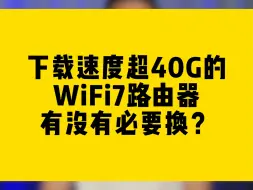 Descargar video: 下载速度超40G的WiFi7路由器有没有必要换？