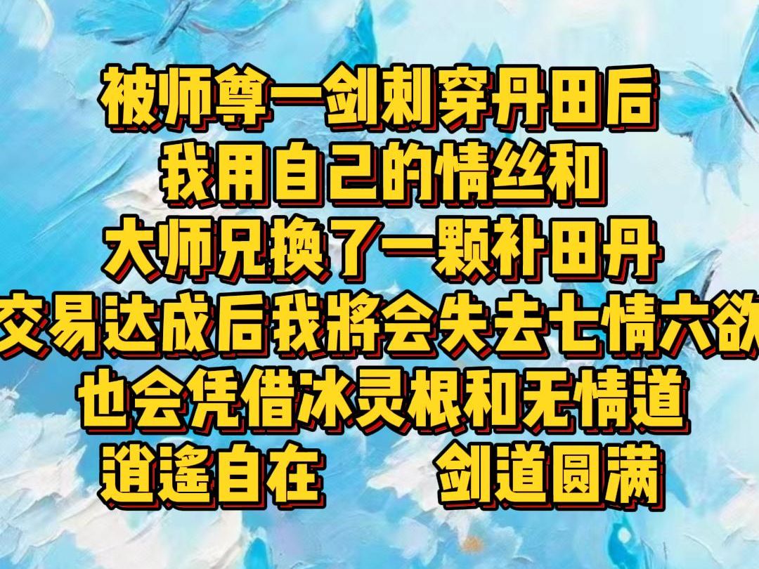 【白苏情丝】被师尊一剑刺穿丹田后,我用自己的情丝和大师兄换了一颗补田丹,交易达成后,我将会失去七情六欲,也会凭借冰灵根和无情道逍遥自在,...