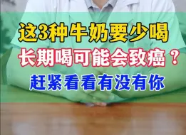 下载视频: 这3种牛奶要少喝 长期喝可能会致癌？ 赶紧看看有没有你