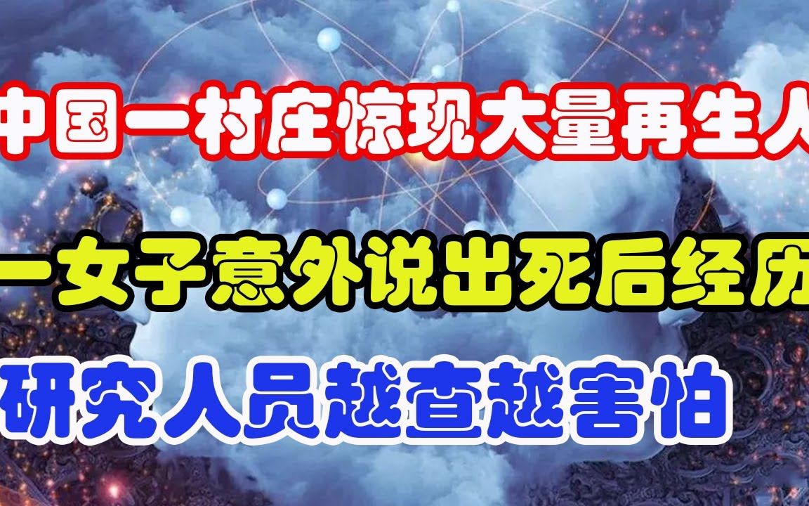 [图]中国一村庄惊现大量再生人，一女子意外说出死后经历，研究人员越查越害怕