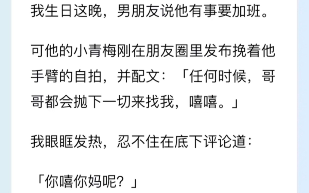 我生日这晚,男朋友说他有事要加班.可他的小青梅刚在朋友圈里发布挽着他手臂的自拍,并配文:「任何时候,哥哥都会抛下一切来找我,嘻嘻.」哔哩...