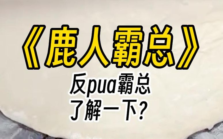 【鹿人霸总】霸总逼着我给他的白月光道歉.我直接反pua:你怎么还有心情谈情说爱?公司上市了吗?进入五百强了吗?你在其他霸总面前能扬眉吐气吗?...