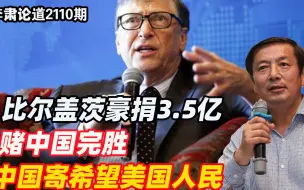 下载视频: 李肃：比尔盖茨豪捐3.5亿，赌中国完胜，中国寄希望美国人民