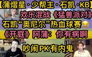 Download Video: 【蒲少凯KB】欢乐混战《猛兽派对》，石凯“奥尼尔”热血球赛，吵闹PK搞笑“内鬼”，《开庭》阿蒲：你有病啊哈哈哈20230920蒲熠星石凯少帮主KB呆又呆