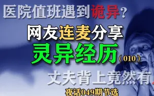 下载视频: 【鬼故事分享】医院值班遇到诡异？闺蜜看到丈夫背上有人？网友连麦分享灵异经历010【夜话049期节选】