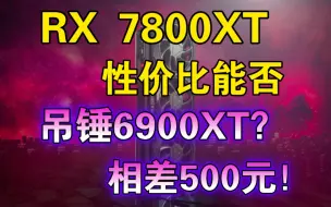 Скачать видео: AMD RX 7800XT性价比能否“吊锤”6900XT：性能几乎一样吗？而价格贵了500多元！