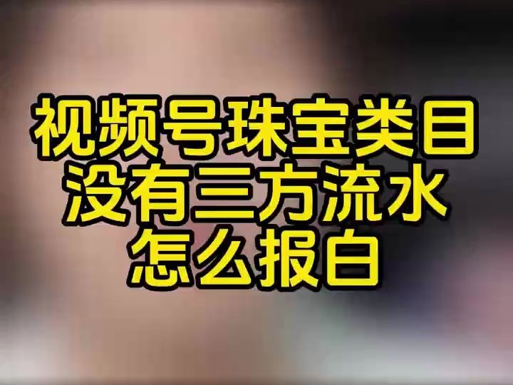 视频号珠宝类目入驻条件是什么?视频号珠宝类目保证金多少?视频号珠宝需要走基地质检发货吗?视频号珠宝类目怎么报白名单?视频号珠宝没有三方流水...