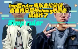 Download Video: imp看ruler离队直接笑傻，直言肯定是被chovy把心态搞爆炸了！