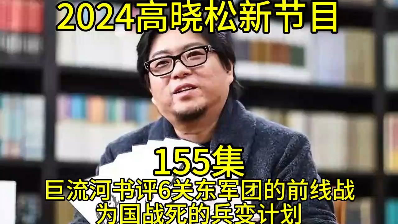 2024晓得高晓松最新节目第155巨流河书评6关东军团的前线战为国战死的兵变计划晓说晓松奇谈晓年鉴老友记得鱼羊野史矮大紧指北哔哩哔哩bilibili