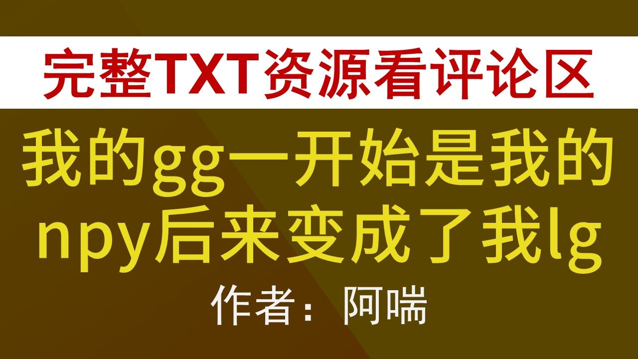 【小说推荐+TXT资源】我的gg一开始是我的npy后来变成了我lgby阿喘,《我的gg一开始是我的npy后来变成了我lg》作者:阿喘,阿喘合集,阿喘文包哔哩...