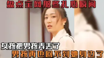 Video herunterladen: 盘点全网那些扎心瞬间，女孩把男孩弄丢了，男孩再不会回到她身边