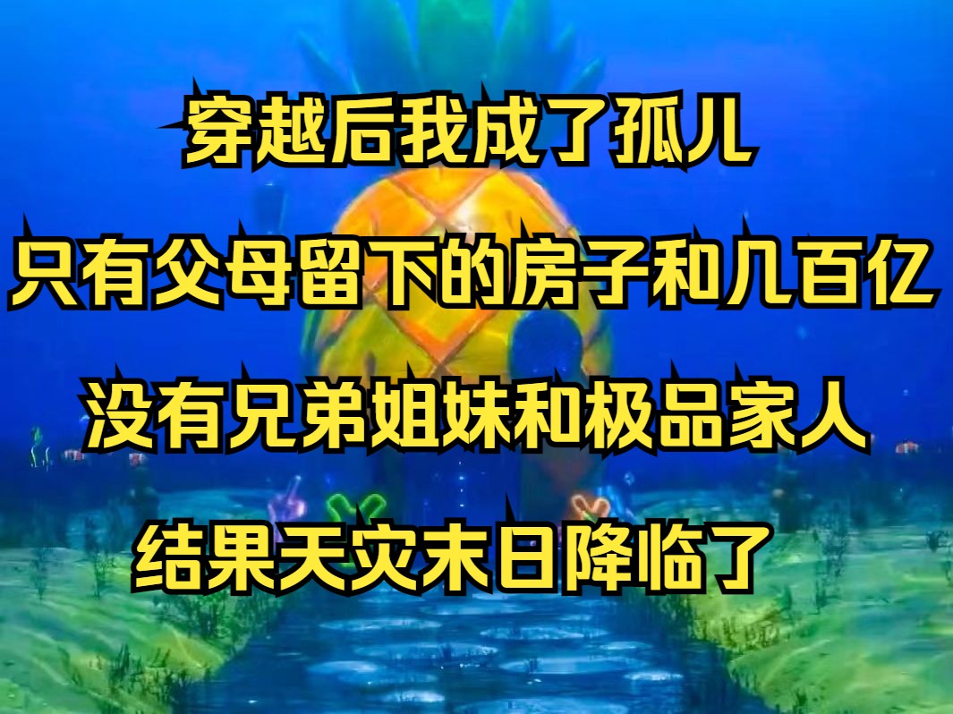 穿越后我成了孤儿,只有父母留下的房子和几百亿财产,没有兄弟姐妹和极品家人,结果天灾末日降临了《不见降临》哔哩哔哩bilibili