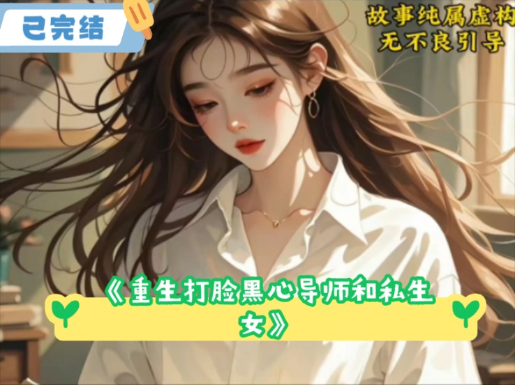 《重生打脸黑心导师和私生女》前文+后续已完结!【蒋月月,张帆,赵芸芸,】后续,已完结,完整版,大结局,配享太庙,全文!#全文已完结 #文荒推荐 ...