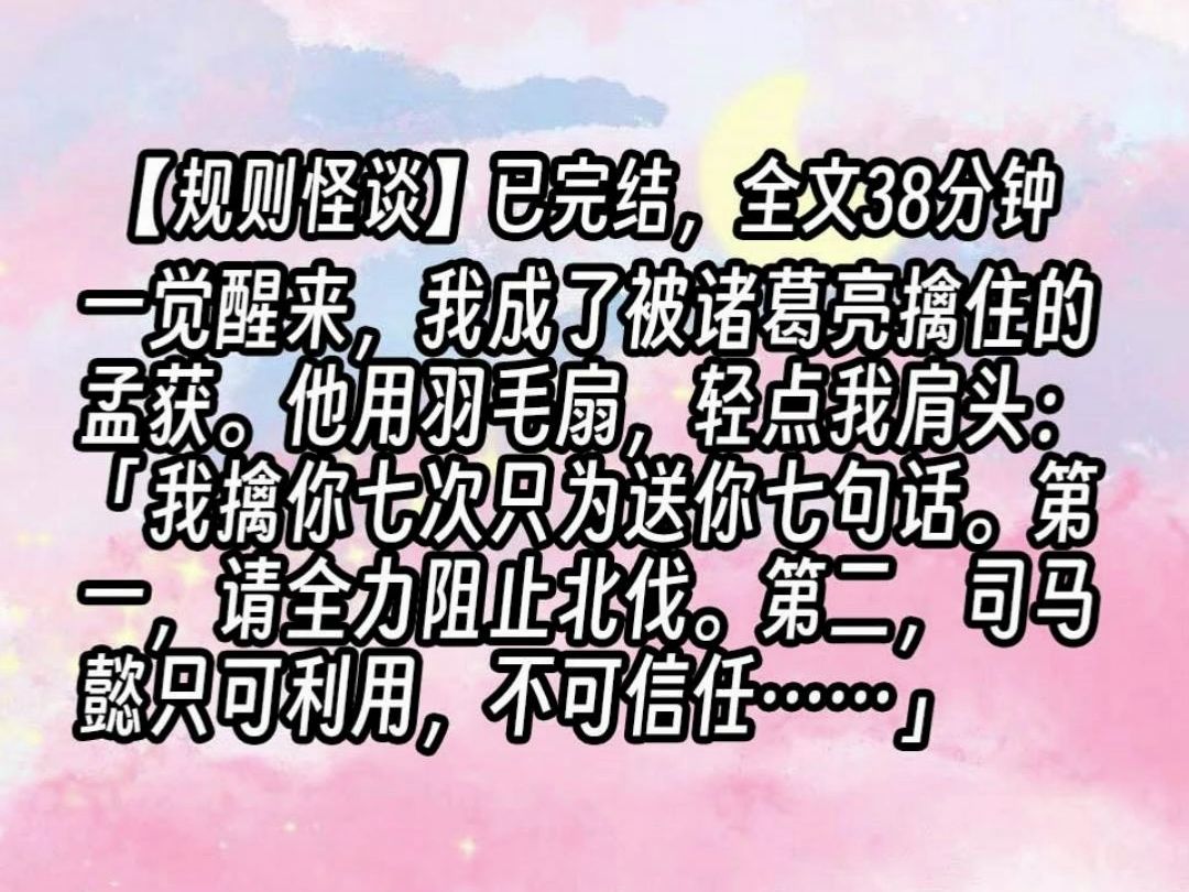 【已更完】一觉醒来,我成了被诸葛亮擒住的孟获.他用羽毛扇,轻点我肩头:「我擒你七次只为送你七句话.第一,请全力阻止北伐.第二,司马懿只可利...