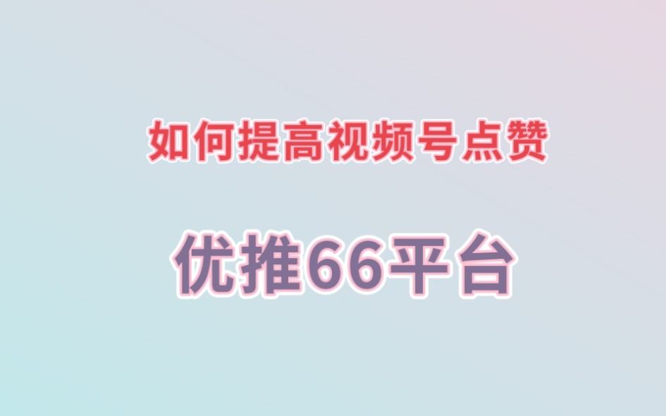 如何提高视频号点赞优推66平台哔哩哔哩bilibili