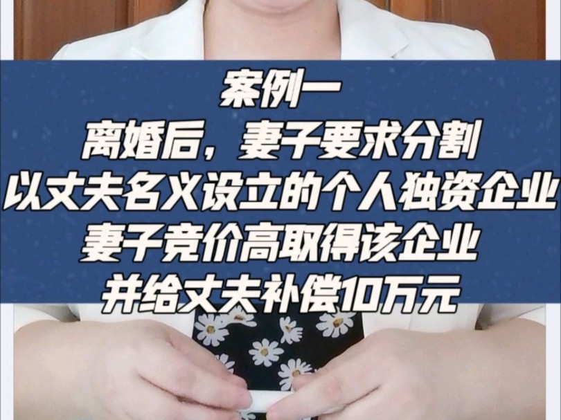 案例一:离婚后,妻子要求分割以丈夫名义设立的个人独资企业,妻子竞价高取得该企业并给丈夫补偿10万元哔哩哔哩bilibili