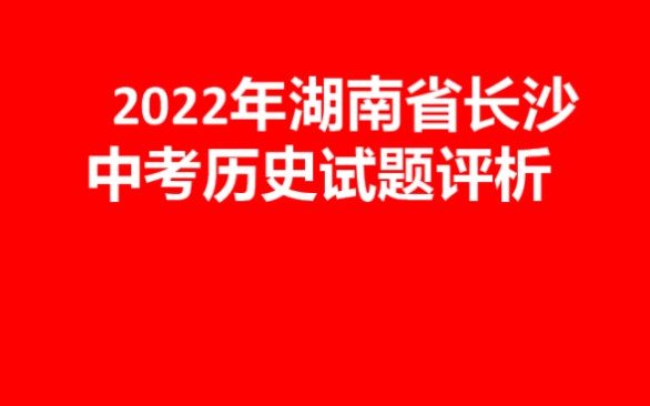 2022湖南省长沙中考历史试题分析哔哩哔哩bilibili