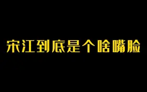 下载视频: 宋江到底是个啥嘴脸