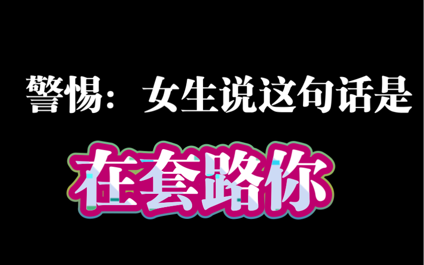 女生跟你说这句话是在套路你,千万别上钩哔哩哔哩bilibili