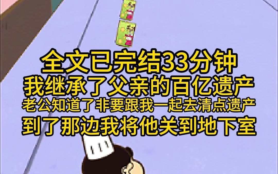 [图]（全文已完结33分钟）我继承了父亲的百亿遗产，老公知道后非要跟我一起去清点遗产，到了那边，我将他扔到地下室，赛给他一颗药丸，七天后他成功的怀上了属于我们俩的孩子